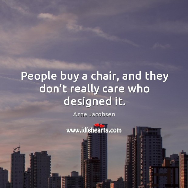 People buy a chair, and they don’t really care who designed it. Arne Jacobsen Picture Quote