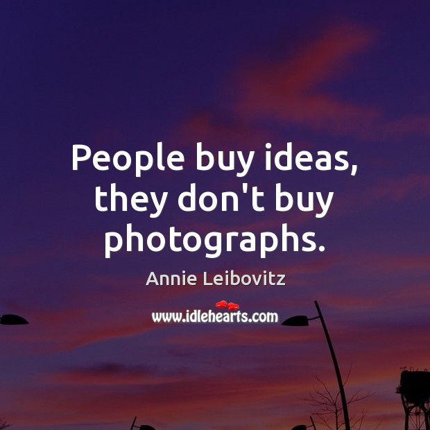 People buy ideas, they don’t buy photographs. Annie Leibovitz Picture Quote