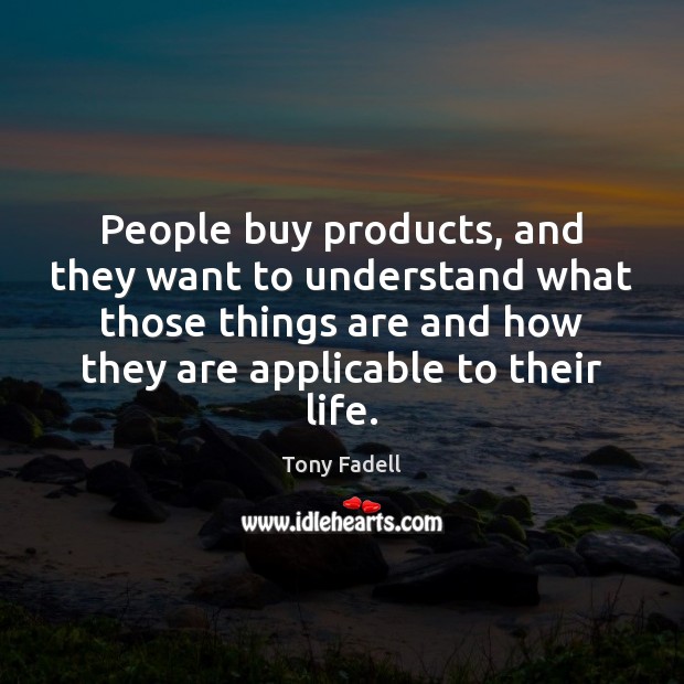 People buy products, and they want to understand what those things are Tony Fadell Picture Quote