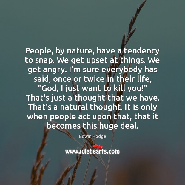 People, by nature, have a tendency to snap. We get upset at Edwin Hodge Picture Quote