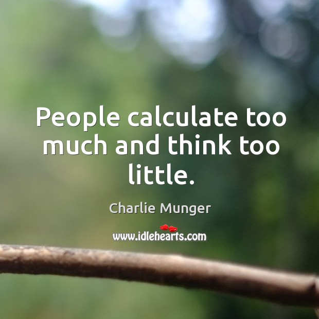 People calculate too much and think too little. Charlie Munger Picture Quote