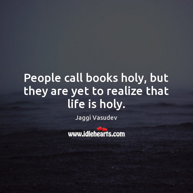 People call books holy, but they are yet to realize that life is holy. Jaggi Vasudev Picture Quote