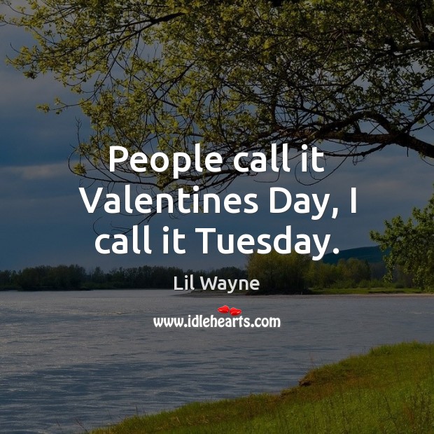 People call it Valentines Day, I call it Tuesday. Valentine’s Day Quotes Image