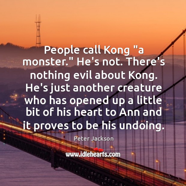 People call Kong “a monster.” He’s not. There’s nothing evil about Kong. Peter Jackson Picture Quote