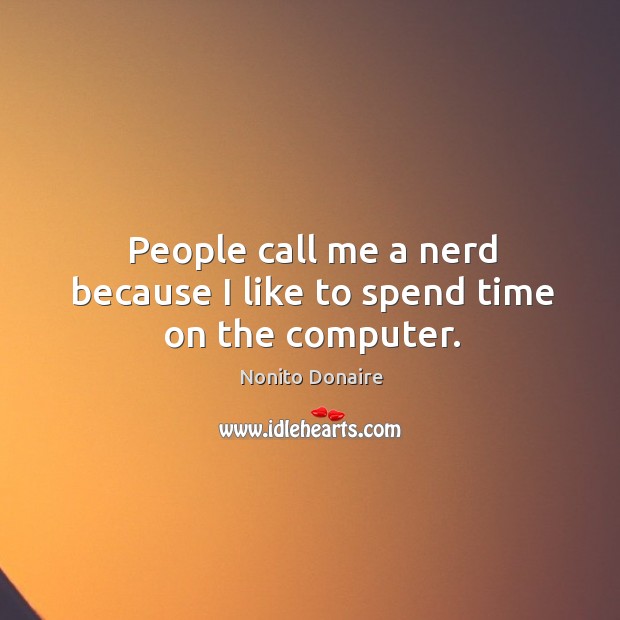 People call me a nerd because I like to spend time on the computer. Nonito Donaire Picture Quote