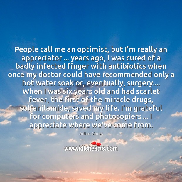 People call me an optimist, but I’m really an appreciator … years ago, Julian Simon Picture Quote