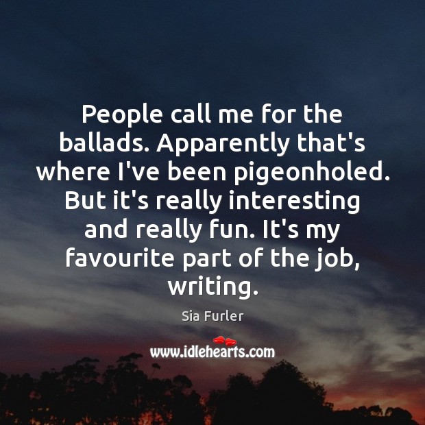 People call me for the ballads. Apparently that’s where I’ve been pigeonholed. Sia Furler Picture Quote