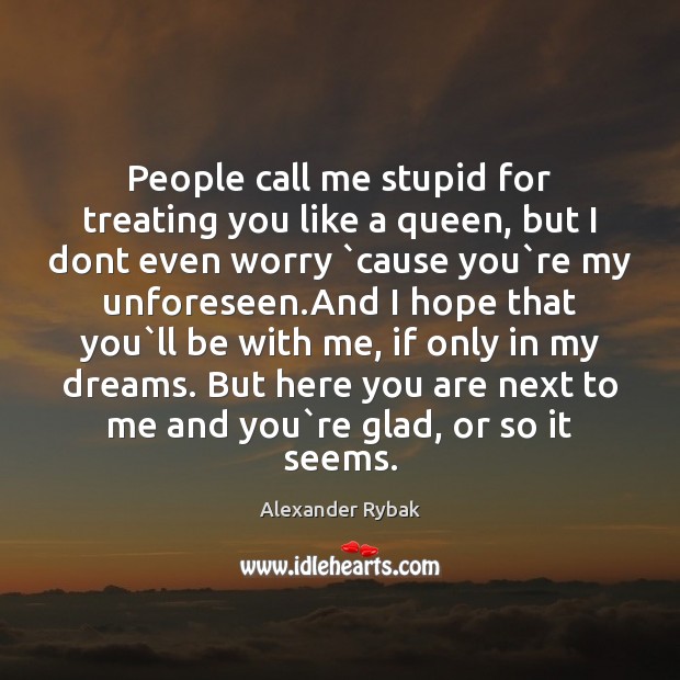 People call me stupid for treating you like a queen, but I Image