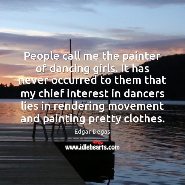 People call me the painter of dancing girls. It has never occurred Edgar Degas Picture Quote