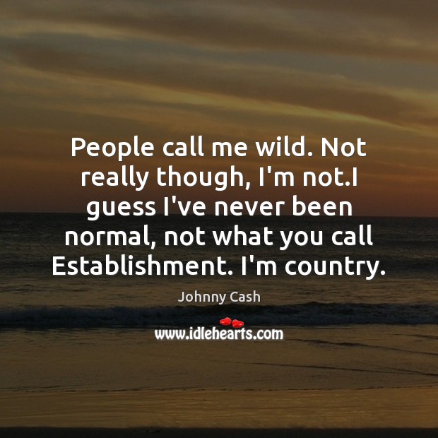 People call me wild. Not really though, I’m not.I guess I’ve Johnny Cash Picture Quote