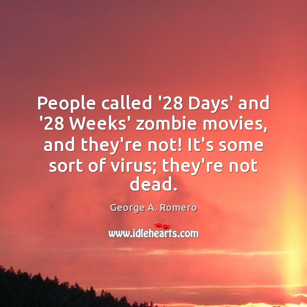 People called ’28 Days’ and ’28 Weeks’ zombie movies, and they’re not! George A. Romero Picture Quote