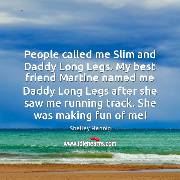 People called me Slim and Daddy Long Legs. My best friend Martine Shelley Hennig Picture Quote