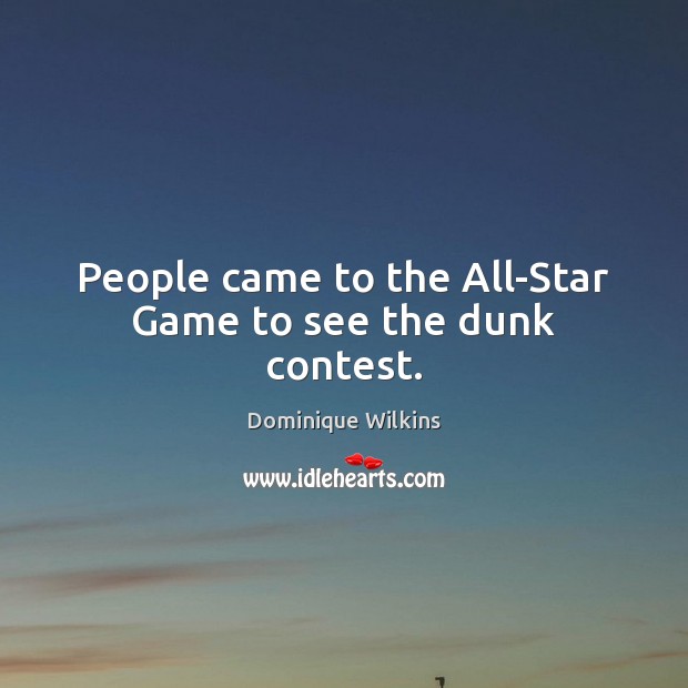People came to the All-Star Game to see the dunk contest. Dominique Wilkins Picture Quote