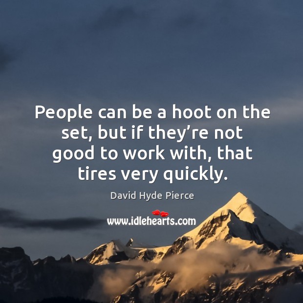 People can be a hoot on the set, but if they’re not good to work with, that tires very quickly. Image