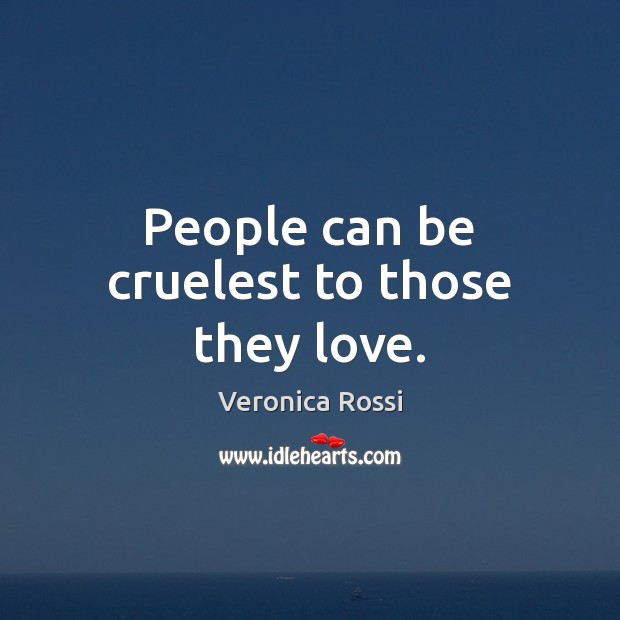 People can be cruelest to those they love. Veronica Rossi Picture Quote