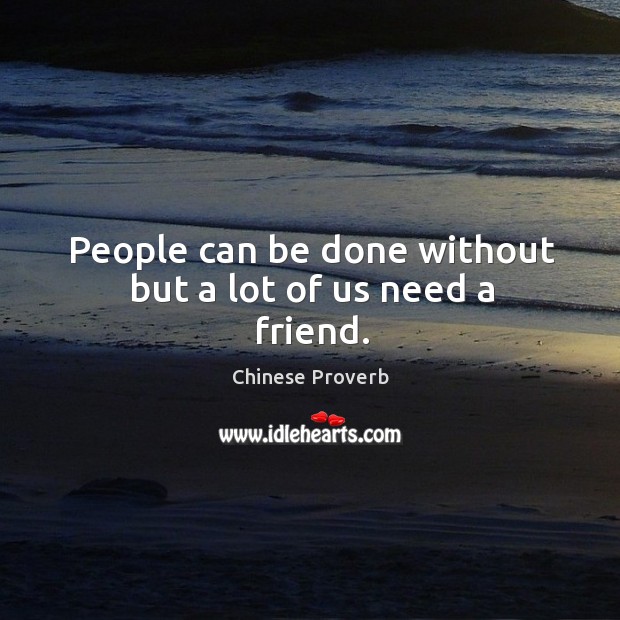 People can be done without but a lot of us need a friend. Chinese Proverbs Image