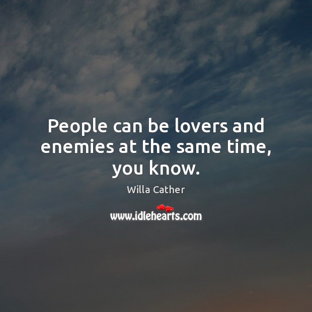 People can be lovers and enemies at the same time, you know. Willa Cather Picture Quote