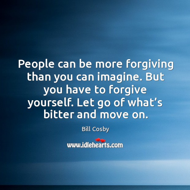 People can be more forgiving than you can imagine. But you have to forgive yourself. Image