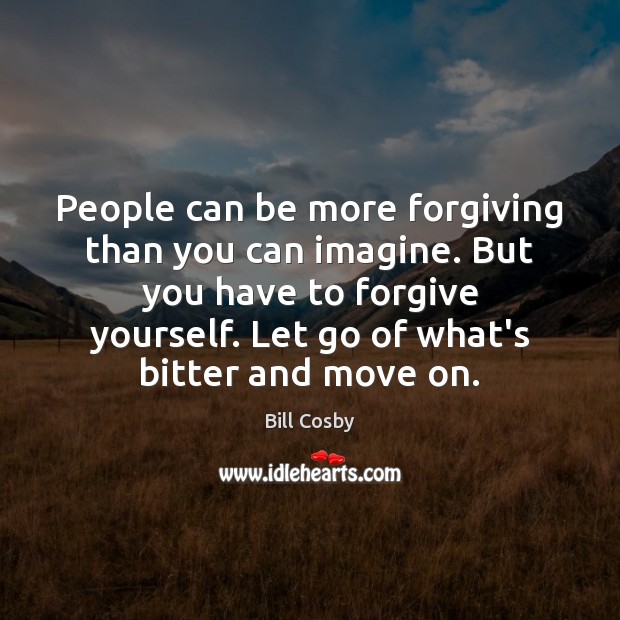 People can be more forgiving than you can imagine. But you have Bill Cosby Picture Quote
