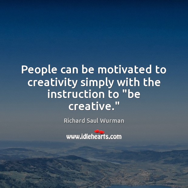 People can be motivated to creativity simply with the instruction to “be creative.” Richard Saul Wurman Picture Quote