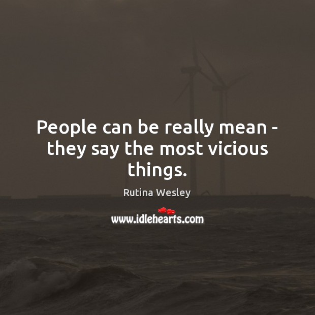 People can be really mean – they say the most vicious things. Image