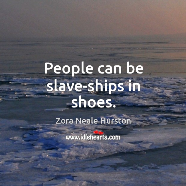 People can be slave-ships in shoes. Image