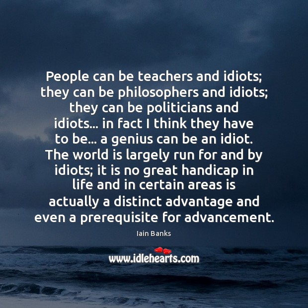 People can be teachers and idiots; they can be philosophers and idiots; Iain Banks Picture Quote