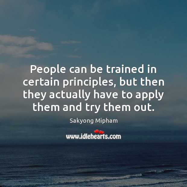 People can be trained in certain principles, but then they actually have Sakyong Mipham Picture Quote