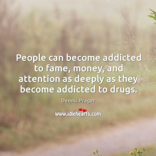 People can become addicted to fame, money, and attention as deeply as Dennis Prager Picture Quote