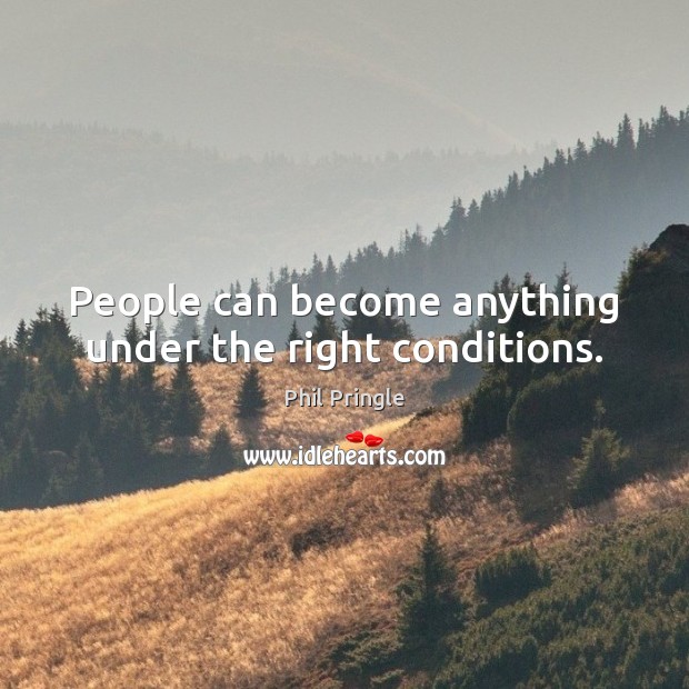 People can become anything under the right conditions. Phil Pringle Picture Quote