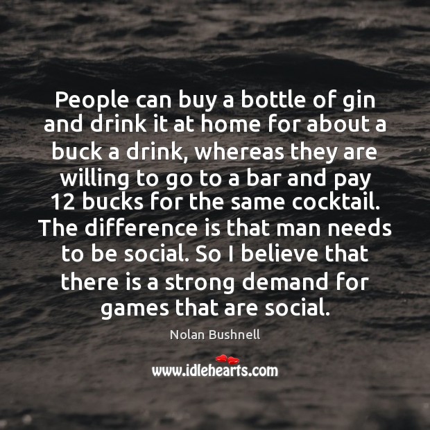 People can buy a bottle of gin and drink it at home Nolan Bushnell Picture Quote