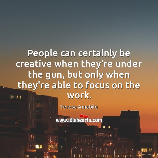 People can certainly be creative when they’re under the gun, but only Teresa Amabile Picture Quote