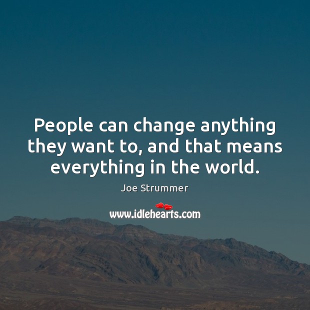 People can change anything they want to, and that means everything in the world. Joe Strummer Picture Quote