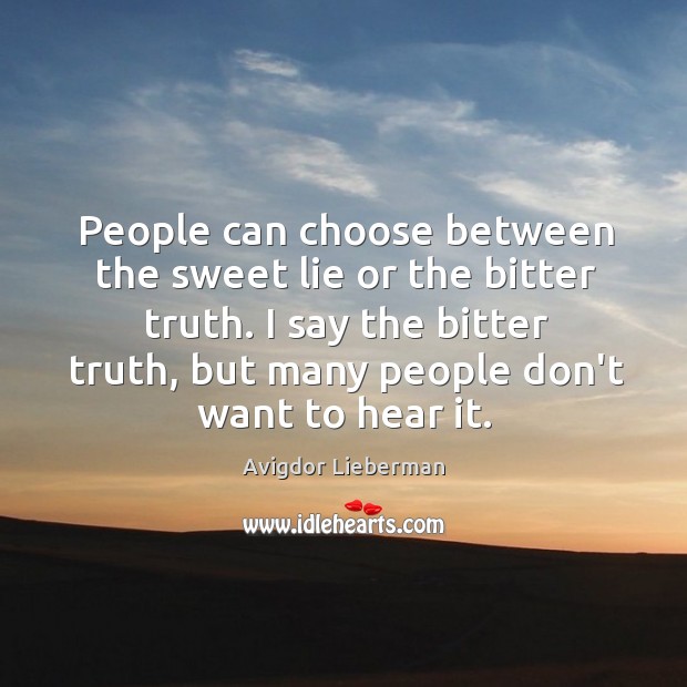 People can choose between the sweet lie or the bitter truth. I Avigdor Lieberman Picture Quote