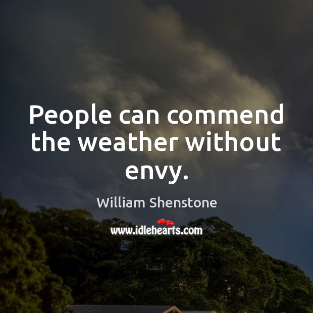 People can commend the weather without envy. William Shenstone Picture Quote
