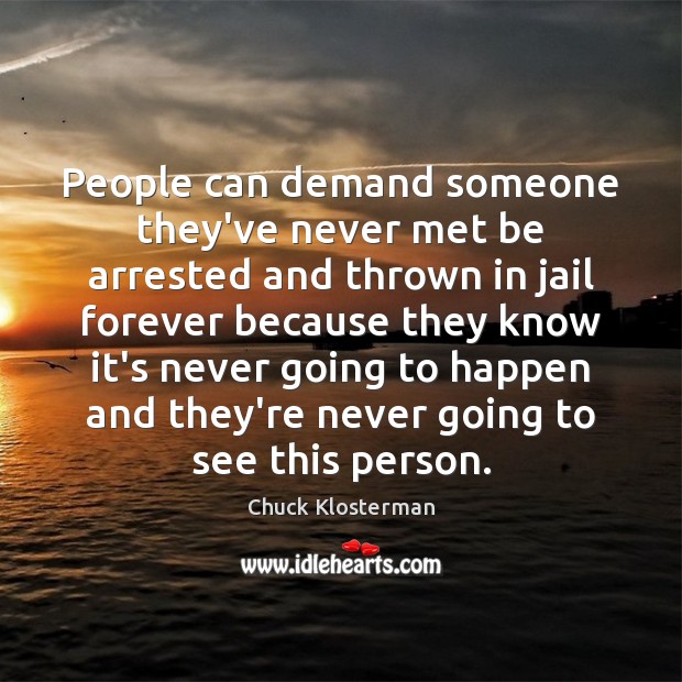 People can demand someone they’ve never met be arrested and thrown in Chuck Klosterman Picture Quote