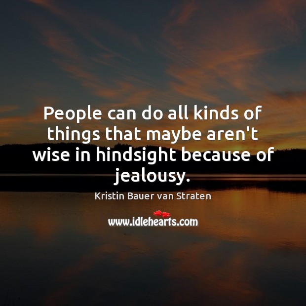 People can do all kinds of things that maybe aren’t wise in hindsight because of jealousy. Kristin Bauer van Straten Picture Quote