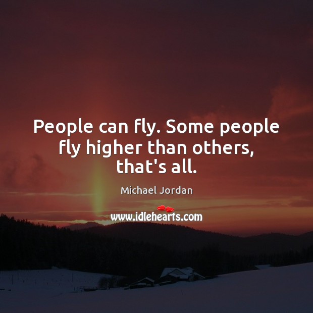 People can fly. Some people fly higher than others, that’s all. Michael Jordan Picture Quote