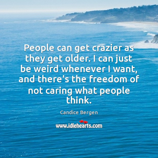 People can get crazier as they get older. I can just be Image