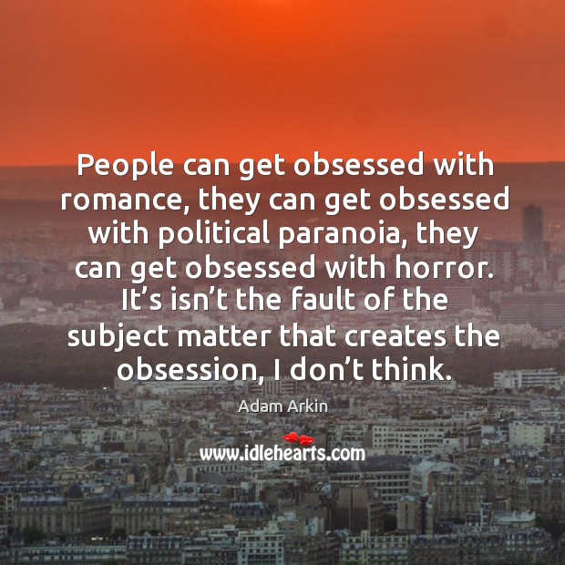 People can get obsessed with romance, they can get obsessed with political paranoia Adam Arkin Picture Quote