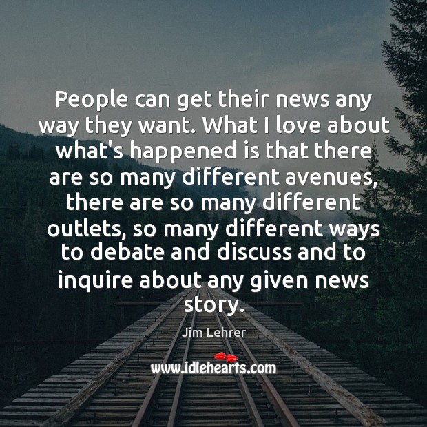 People can get their news any way they want. What I love Jim Lehrer Picture Quote