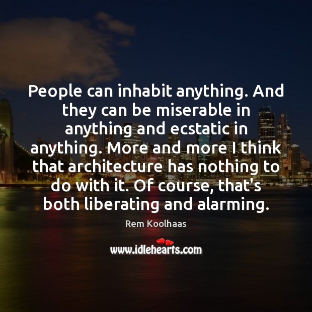 People can inhabit anything. And they can be miserable in anything and Rem Koolhaas Picture Quote
