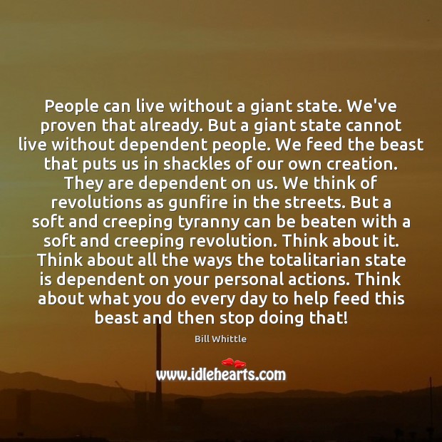 People can live without a giant state. We’ve proven that already. But Bill Whittle Picture Quote