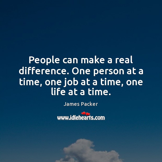 People can make a real difference. One person at a time, one James Packer Picture Quote
