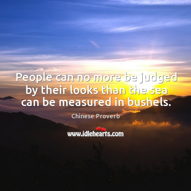People can no more be judged by their looks than the sea can be measured in bushels. Chinese Proverbs Image