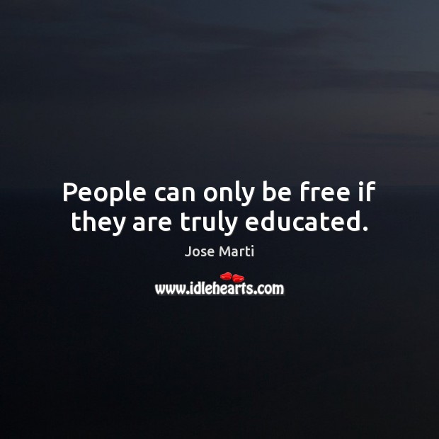 People can only be free if they are truly educated. Jose Marti Picture Quote