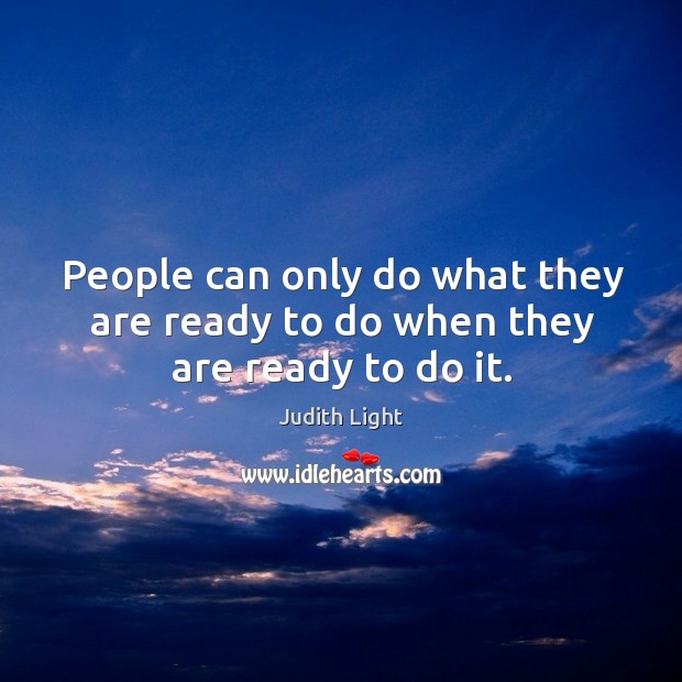 People can only do what they are ready to do when they are ready to do it. Judith Light Picture Quote