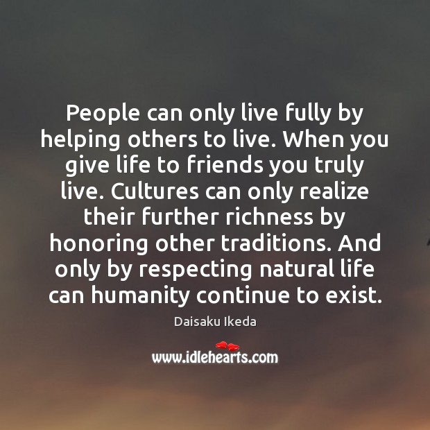 People can only live fully by helping others to live. When you Daisaku Ikeda Picture Quote