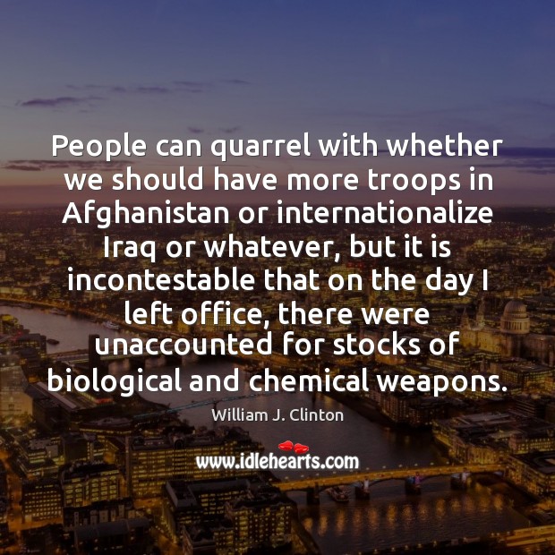 People can quarrel with whether we should have more troops in Afghanistan William J. Clinton Picture Quote