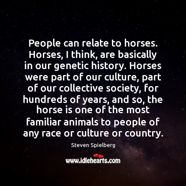 People can relate to horses. Horses, I think, are basically in our Image